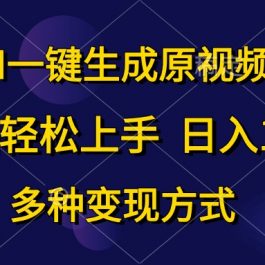 （10695期）AI一键生成原视频，0基础轻松上手，日入1000+，多种变现方式