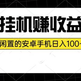 （10678期）挂机赚收益：一部闲置的安卓手机日入100~300