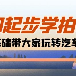 （10657期）相机0起步学拍车：新手从0基础带大家玩转汽车摄影（18节课）