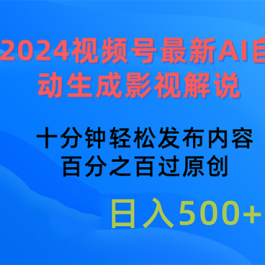 （10655期）2024视频号最新AI自动生成影视解说，十分钟轻松发布内容，百分之百过原…