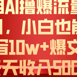 （10646期）利用 AI撸爆流量主收益，小白也能轻松写10W+爆款文章，轻松日入500+