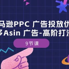 （10604期）亚马逊PPC 广告投放优化：亚马逊多Asin 广告-高阶打法内训班-9节课