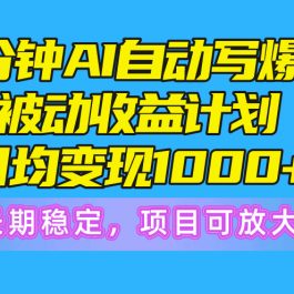 （10590期）一分钟AI爆文被动收益计划，日均变现1000+，长期稳定，项目可放大