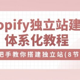 （10584期）Shopify独立站-建站体系化教程，手把手教你搭建独立站（8节视频课）