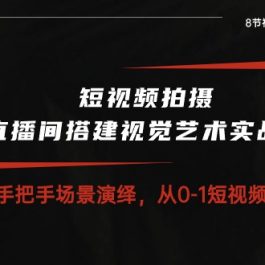 （10505期）短视频拍摄+直播间搭建视觉艺术实战课：手把手场景演绎 从0-1短视频-8节课