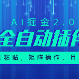 （10489期）超级全自动插件，AI掘金2.0，粘贴复制，矩阵操作，月入3W+