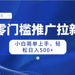 （10485期）零门槛推广拉新，小白简单上手，轻松日入500+