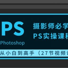 （10484期）摄影师必学的PS实操课程：从小白到高手（27节视频课）