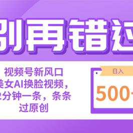 （10473期）别再错过！小白也能做的视频号赛道新风口，美女视频一键创作，日入500+