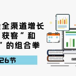 （10463期）引爆流量 全渠 道增长，打好“获客”和“增长”的组合拳-26节