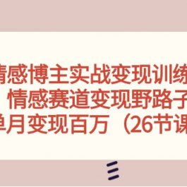 （10448期）情感博主实战变现训练营，情感赛道变现野路子，单月变现百万（26节课）