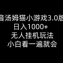 （10444期）抖音汤姆猫小游戏3.0版本 ,日入1000+,无人挂机玩法,小白看一遍就会