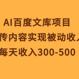 （10419期）AI百度文库项目，上传内容实现被动收入，每天收入300-500