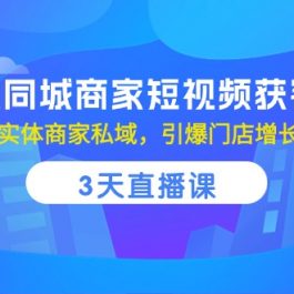 （10406期）实体同城商家短视频获客，3天直播课，玩转实体商家私域，引爆门店增长