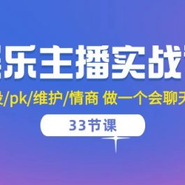 （10399期）娱乐主播实战课  留人/人设/pk/维护/情商 做一个会聊天的娱乐主播-33节课