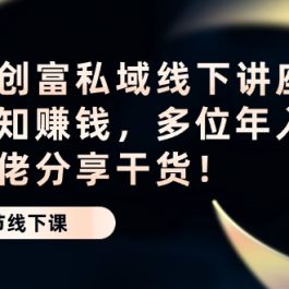 （10360期）财商·创富私域线下讲座：靠认知赚钱，多位年入千万级大佬分享干货！