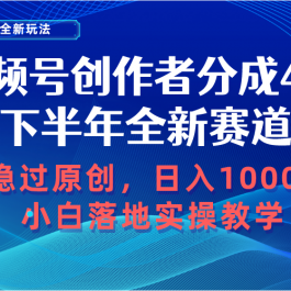 （10358期）视频号创作者分成，下半年全新赛道，稳过原创 日入1000+小白落地实操教学