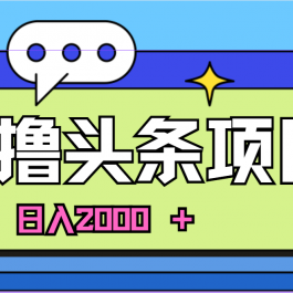 （10273期）蓝海项目，AI撸头条，当天起号，第二天见收益，小白可做，日入2000＋的…