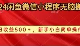 （10266期）2024闲鱼微信小程序无脑搬运日收益500+手小白简单操作