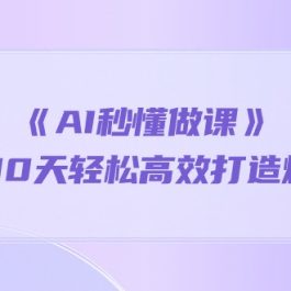 （10262期）《AI秒懂做课》1天顶10天轻松高效打造爆款课