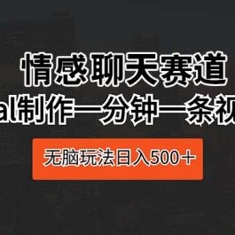 （10254期）情感聊天赛道 用al制作一分钟一条视频 无脑玩法日入500＋