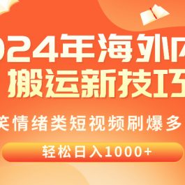 （10234期）2024年海外内容搬运技巧，搞笑情绪类短视频刷爆多平台，轻松日入千元