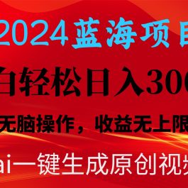 （10164期）2024蓝海项目用ai一键生成爆款视频轻松日入3000+，小白无脑操作，收益无.