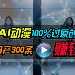 （10143期） Ai动漫100%过原创，两分钟一条作品，简单上手，小白可做日入1000+