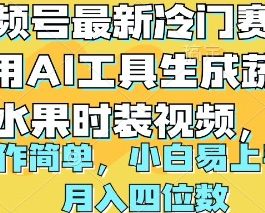 （10141期）视频号最新冷门赛道利用AI工具生成蔬菜水果时装视频 操作简单月入四位数