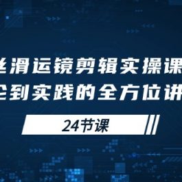 （10125期）丝滑运镜剪辑实操课，理论到实践的全方位讲解（24节课）