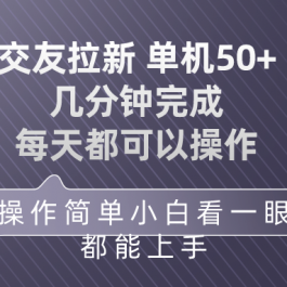 （10124期）交友拉新 单机50 操作简单 每天都可以做 轻松上手