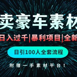 （10101期）通过卖豪车素材日入过千，空手套白狼！简单重复操作，全套引流流程.！