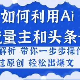 （10882期）小白如何利用Ai，完爆流量主和头条号 深层解析，一步步操作，过原创出爆文