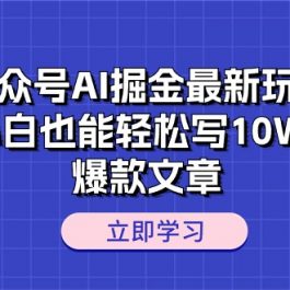 （10878期）公众号AI掘金最新玩法，小白也能轻松写10W+爆款文章