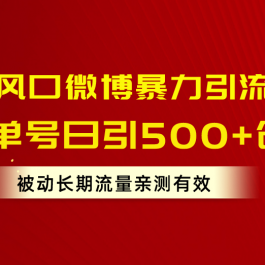 （10822期）流量风口微博暴力引流技术，单号日引500+创业粉，被动长期流量