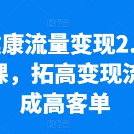 大健康流量变现2.0线下课，​拓高变现流量成高客单，业绩10倍增长，低粉高变现，只讲落地实操