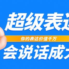 超级表达课，你的表达价值千万，会说话成大事（37节完整版）