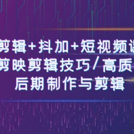 剪辑+抖加+短视频课： 掌握剪映剪辑技巧/高质量视频/后期制作与剪辑（50节）