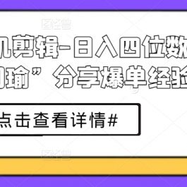 短剧手机剪辑-日入四位数大佬“周瑜”分享爆单经验