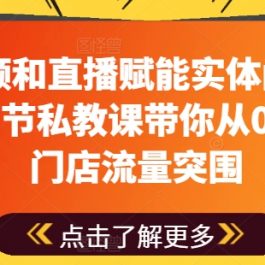 用短视频和直播赋能实体门店流量突围，7节私教课带你从0到1实体门店流量突围