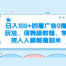 日入100+的看广告0撸玩法，保姆级教程，学完人人都能撸到米