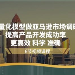 用量化模型做亚马逊市场调研，提高产品开发成功率更高效科学准确