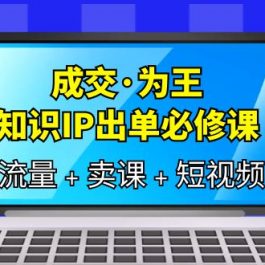 （6159期）成交·为王，知识·IP出单必修课（流量+卖课+短视频）