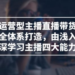 运营型主播直播带货全体系打造，由浅入深学习主播四大能力（9节）