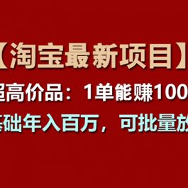 （11246期）【淘宝项目】超高价品：1单赚1000多，0基础年入百万，可批量放大