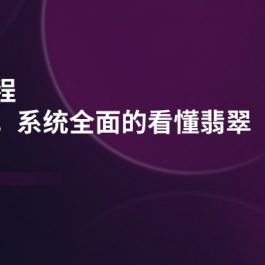 （11239期）翡翠知识课程，用宝石眼光，系统全面的看懂翡翠（22节课）