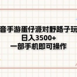 （11233期）抖音手游蛋仔派对野路子玩法，日入3500+，一部手机即可操作