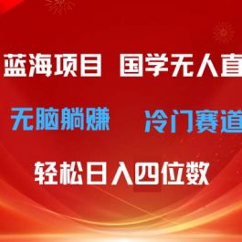 （11232期）超级蓝海项目 国学无人直播日入四位数 无脑躺赚冷门赛道 最新玩法