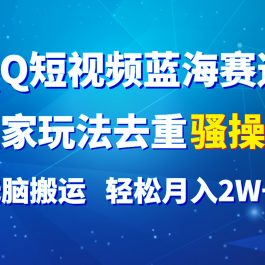 QQ短视频蓝海赛道，独家玩法去重骚操作，无脑搬运，轻松月入2W+！