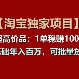 【淘宝独家项目】超高价品：1单稳赚1000多，0基础年入百万，可批量放大